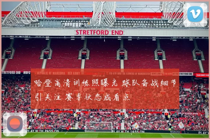 哈登高清训练照曝光 球队备战细节引关注 赛季状态成看点