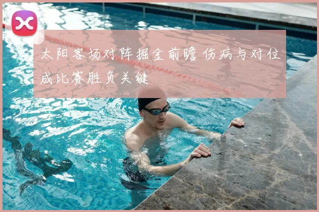 太阳客场对阵掘金前瞻 伤病与对位成比赛胜负关键