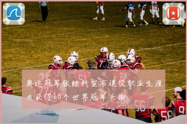 奥运冠军张继科宣布退役职业生涯共获得16个世界冠军头衔