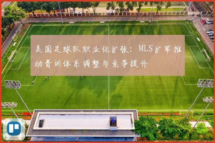 美国足球队职业化扩张：MLS扩军推动青训体系调整与竞争提升