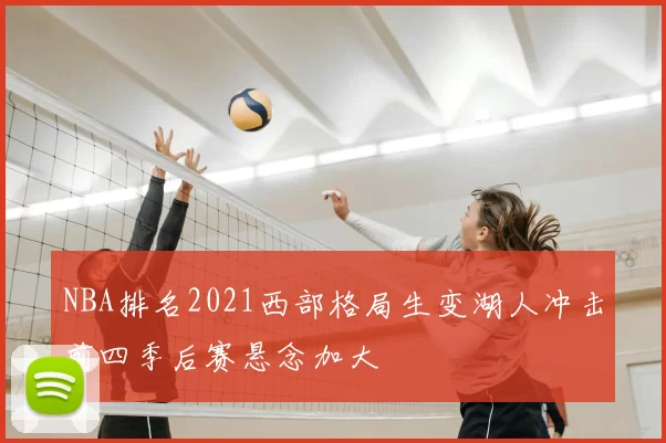NBA排名2021西部格局生变湖人冲击前四季后赛悬念加大