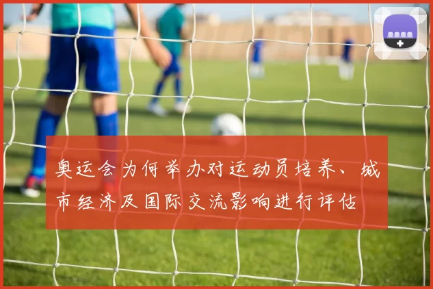 奥运会为何举办对运动员培养、城市经济及国际交流影响进行评估
