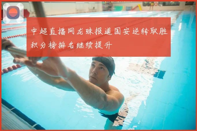 中超直播网龙珠报道国安逆转取胜积分榜排名继续提升