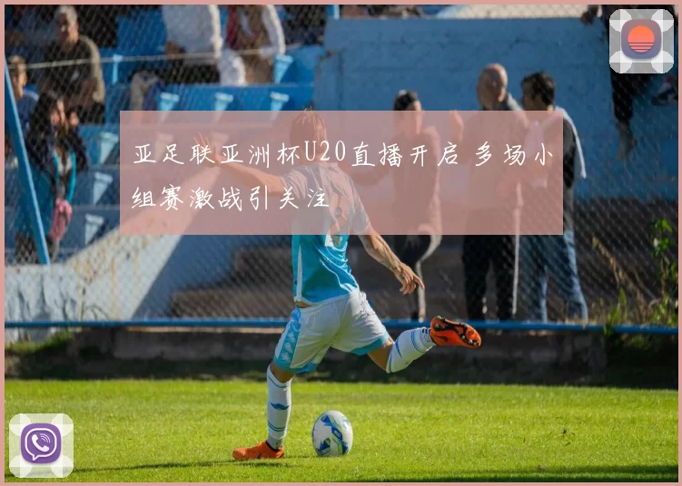 亚足联亚洲杯U20直播开启 多场小组赛激战引关注