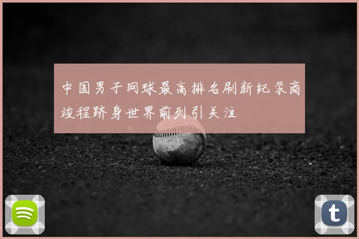 中国男子网球最高排名刷新纪录商竣程跻身世界前列引关注