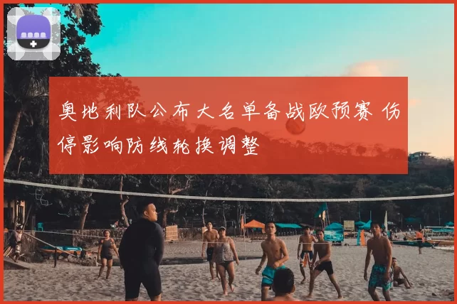 奥地利队公布大名单备战欧预赛 伤停影响防线轮换调整