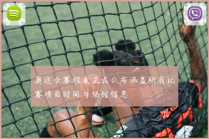 奥运会赛程表正式公布涵盖所有比赛项目时间与场馆信息