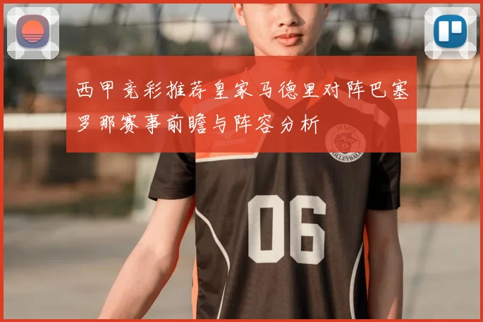 西甲竞彩推荐皇家马德里对阵巴塞罗那赛事前瞻与阵容分析
