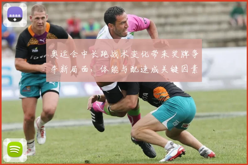 奥运会中长跑战术变化带来奖牌争夺新局面，体能与配速成关键因素