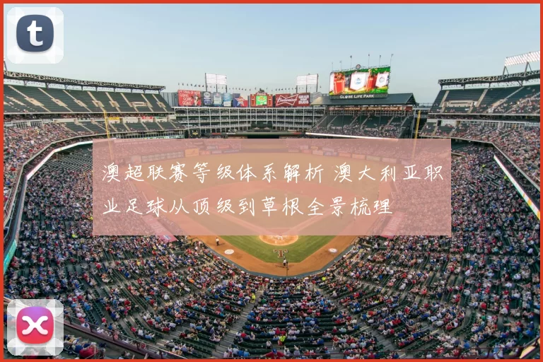 澳超联赛等级体系解析 澳大利亚职业足球从顶级到草根全景梳理