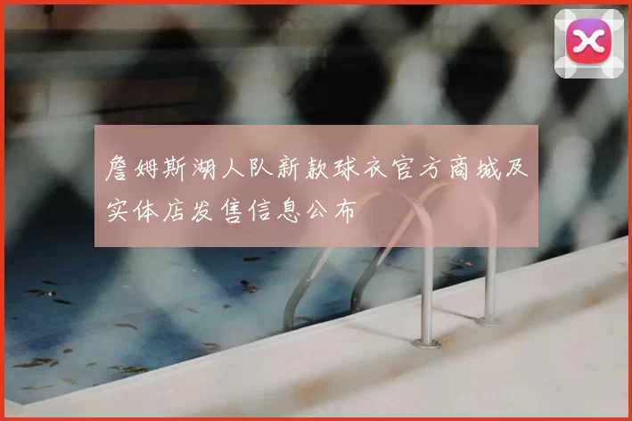 詹姆斯湖人队新款球衣官方商城及实体店发售信息公布