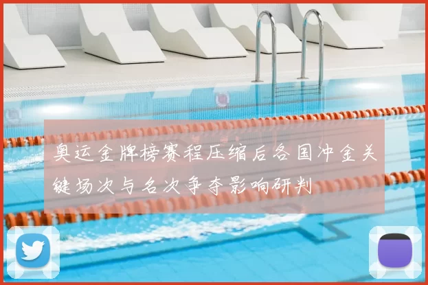 奥运金牌榜赛程压缩后各国冲金关键场次与名次争夺影响研判