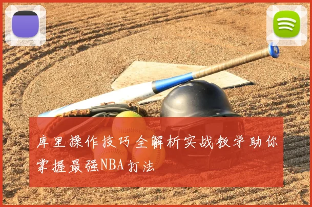 库里操作技巧全解析实战教学助你掌握最强NBA打法