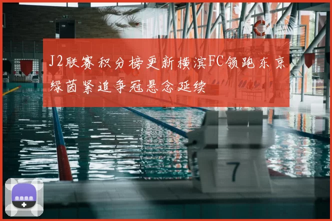 J2联赛积分榜更新横滨FC领跑东京绿茵紧追争冠悬念延续