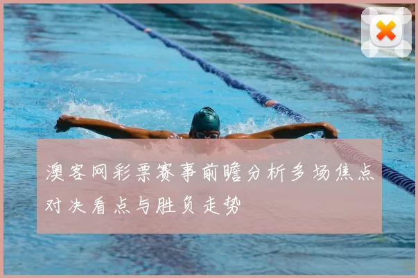 澳客网彩票赛事前瞻分析多场焦点对决看点与胜负走势