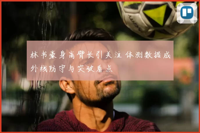 林书豪身高臂长引关注 体测数据成外线防守与突破看点