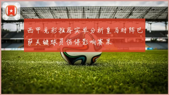 西甲竞彩推荐实单分析皇马对阵巴萨关键球员伤停影响赛果