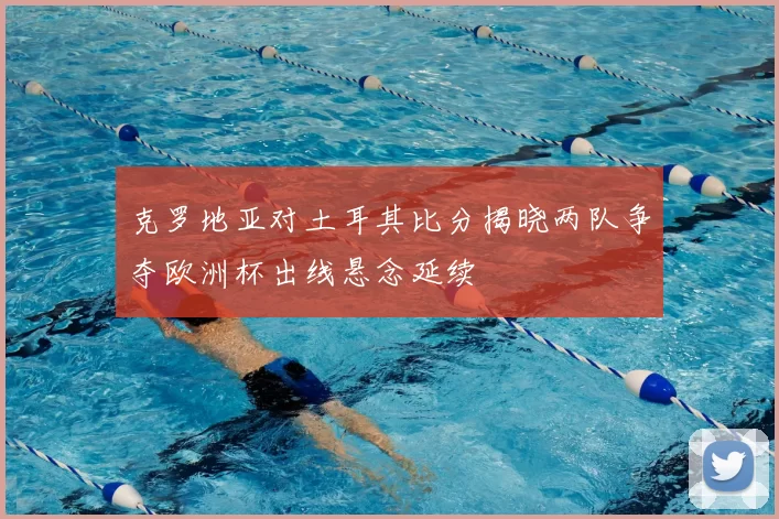 克罗地亚对土耳其比分揭晓两队争夺欧洲杯出线悬念延续