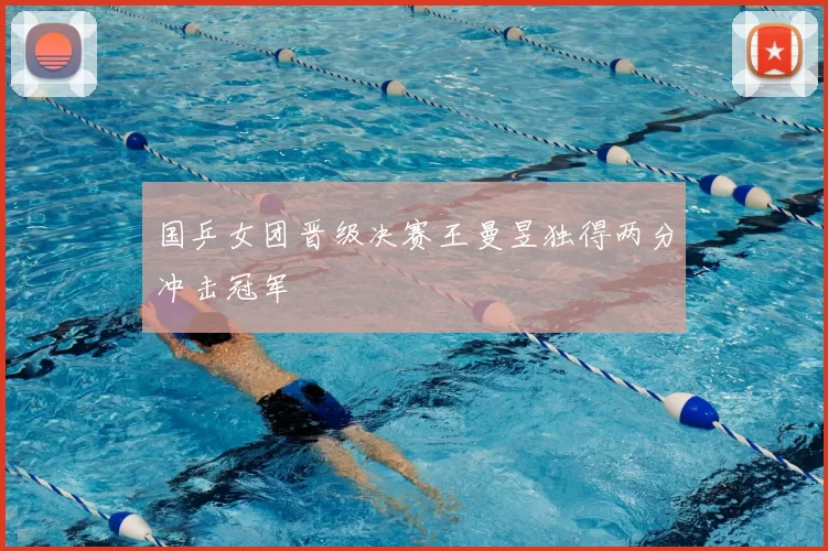 国乒女团晋级决赛王曼昱独得两分冲击冠军