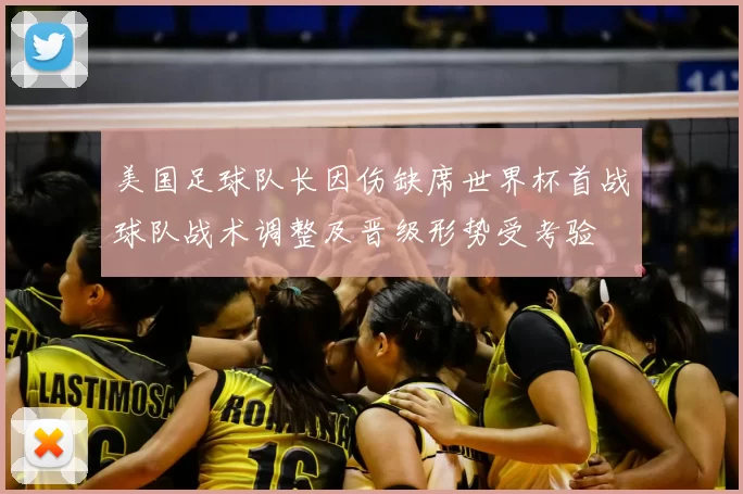 美国足球队长因伤缺席世界杯首战球队战术调整及晋级形势受考验