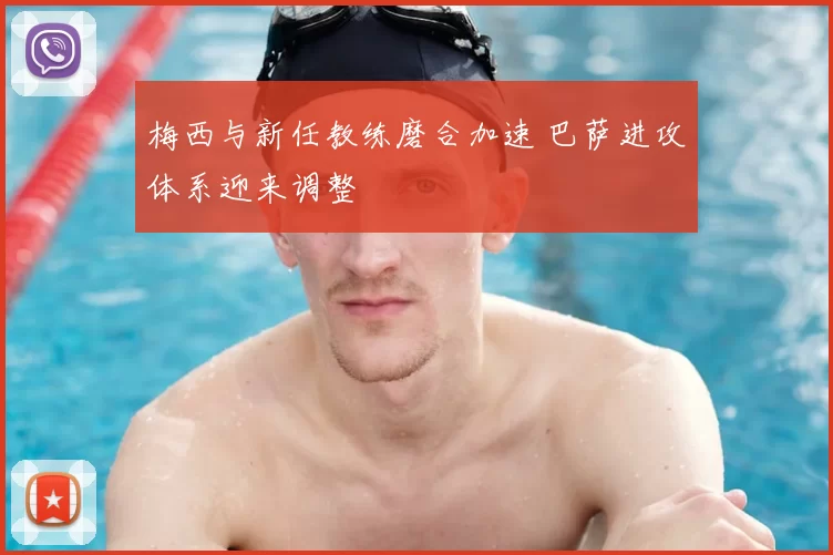 梅西与新任教练磨合加速 巴萨进攻体系迎来调整