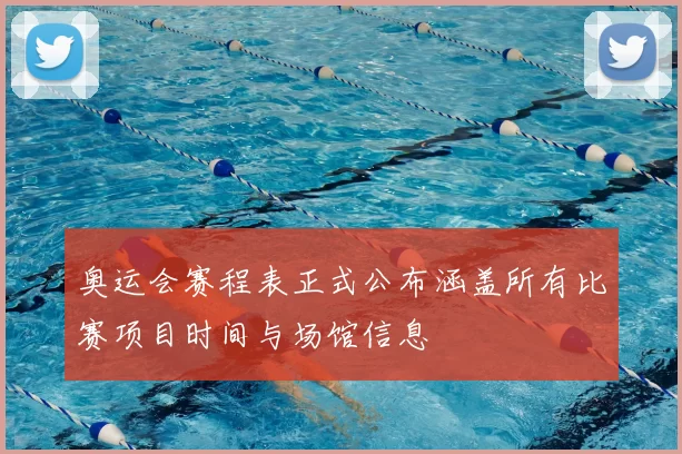 奥运会赛程表正式公布涵盖所有比赛项目时间与场馆信息