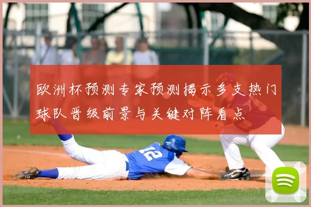 欧洲杯预测专家预测揭示多支热门球队晋级前景与关键对阵看点