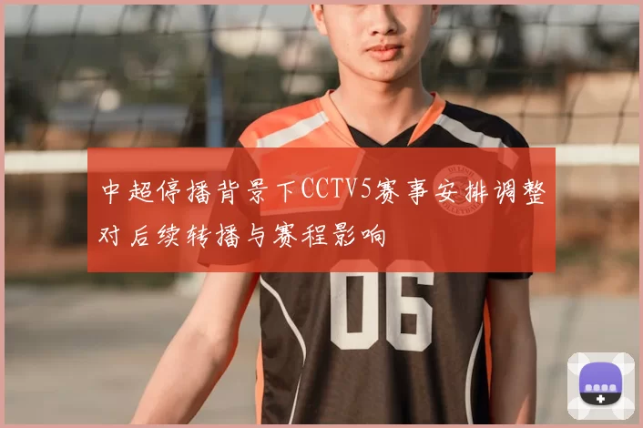 中超停播背景下CCTV5赛事安排调整对后续转播与赛程影响