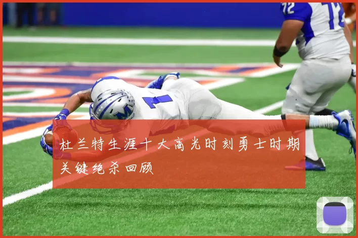 杜兰特生涯十大高光时刻勇士时期关键绝杀回顾