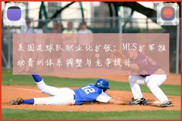 美国足球队职业化扩张：MLS扩军推动青训体系调整与竞争提升