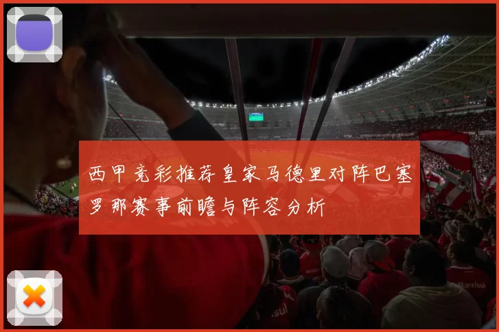 西甲竞彩推荐皇家马德里对阵巴塞罗那赛事前瞻与阵容分析