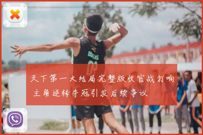 天下第一大结局完整版收官战打响 主角逆转夺冠引发后续争议