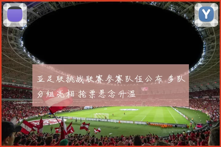 亚足联挑战联赛参赛队伍公布 多队分组亮相 抢票悬念升温