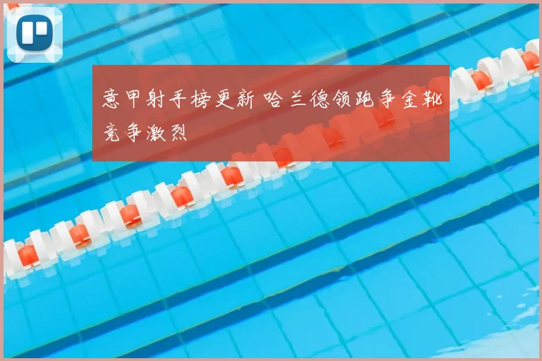 意甲射手榜更新 哈兰德领跑争金靴竞争激烈