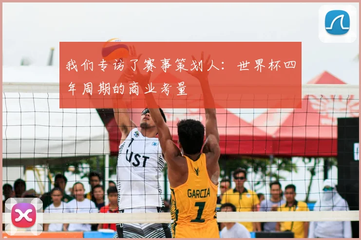我们专访了赛事策划人:世界杯四年周期的商业考量