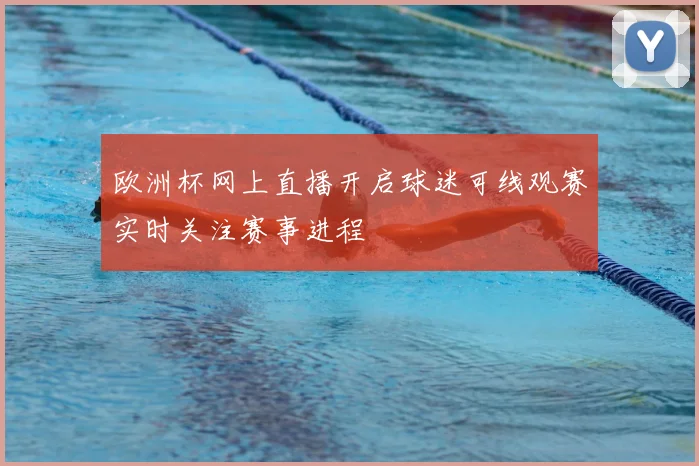 欧洲杯网上直播开启球迷可线观赛实时关注赛事进程