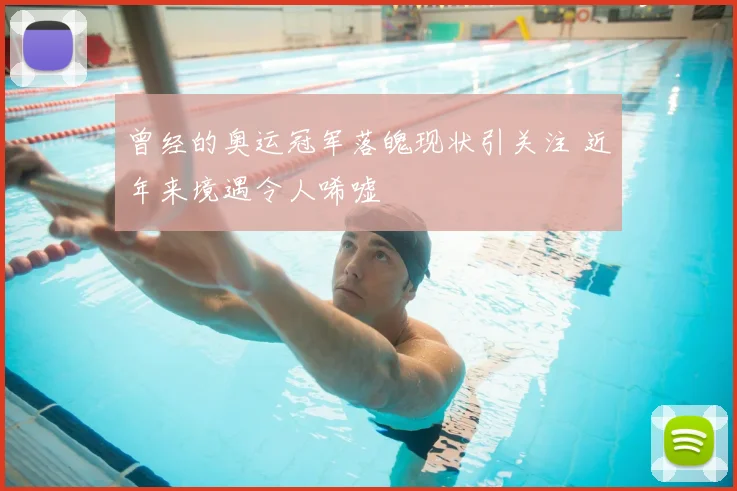 曾经的奥运冠军落魄现状引关注 近年来境遇令人唏嘘