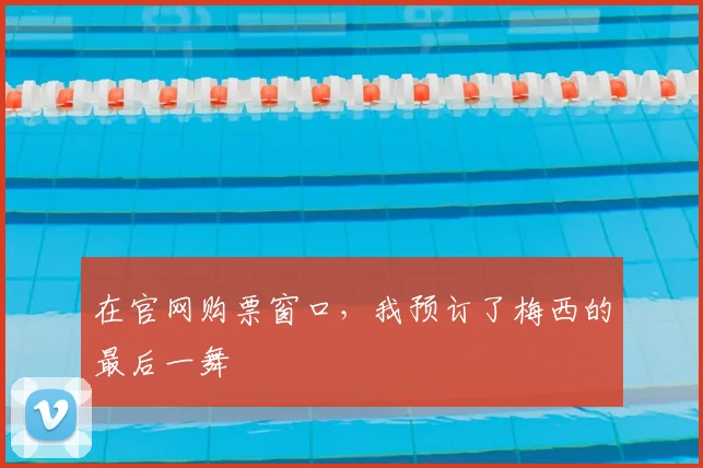 在官网购票窗口，我预订了梅西的最后一舞