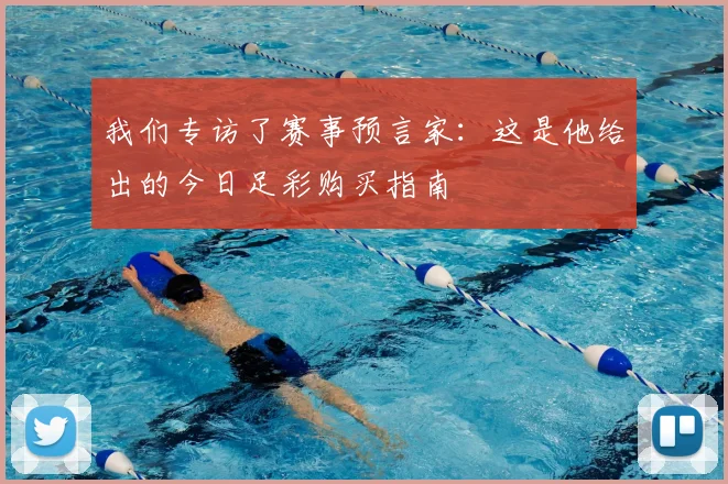 我们专访了赛事预言家:这是他给出的今日足彩购买指南
