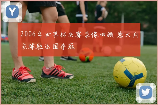 2006年世界杯决赛录像回顾 意大利点球胜法国夺冠