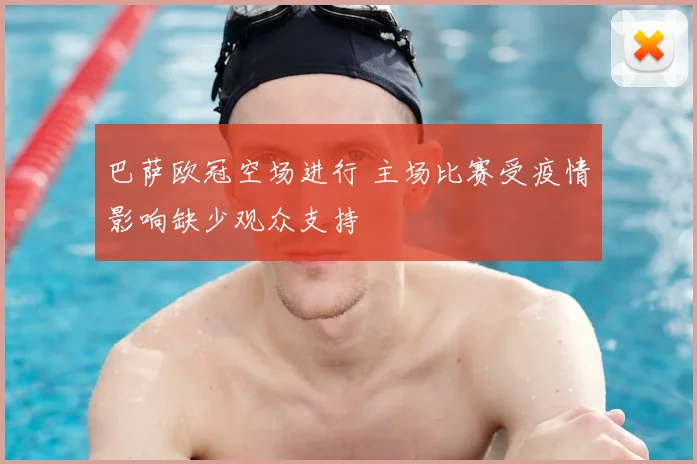 巴萨欧冠空场进行 主场比赛受疫情影响缺少观众支持
