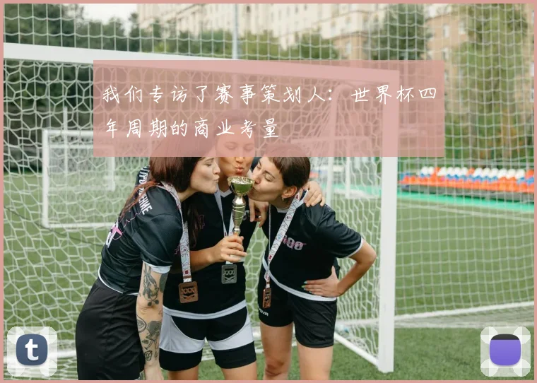我们专访了赛事策划人:世界杯四年周期的商业考量