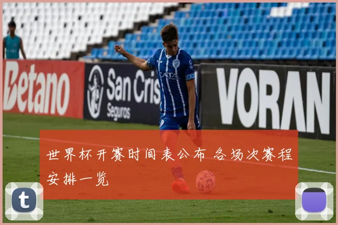 世界杯开赛时间表公布 各场次赛程安排一览