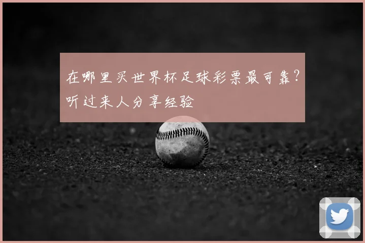 在哪里买世界杯足球彩票最可靠?听过来人分享经验