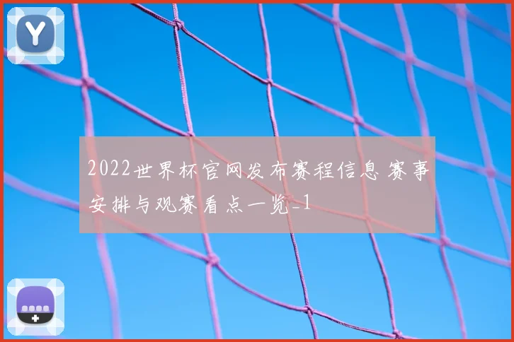2022世界杯官网发布赛程信息 赛事安排与观赛看点一览_1