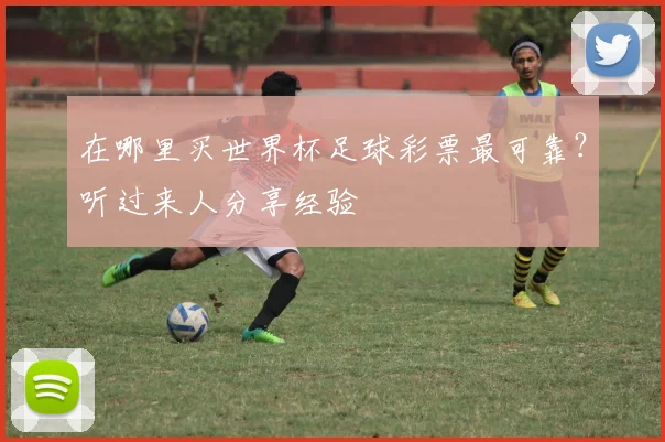在哪里买世界杯足球彩票最可靠?听过来人分享经验
