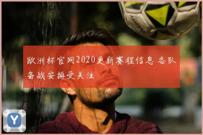 欧洲杯官网2020更新赛程信息 各队备战安排受关注
