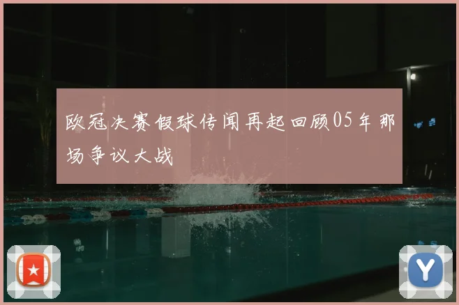 欧冠决赛假球传闻再起回顾05年那场争议大战