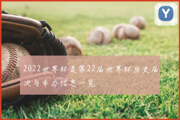 2022世界杯是第22届世界杯历史届次与举办信息一览