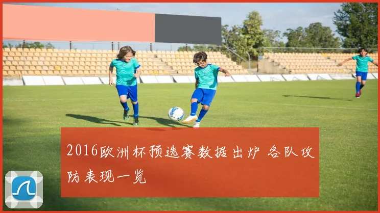 2016欧洲杯预选赛数据出炉 各队攻防表现一览